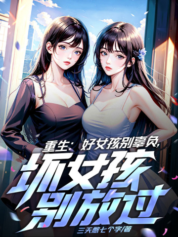 重生：好女孩别辜负，坏女孩别放过三天憋七个字